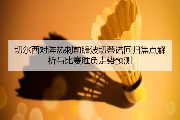切尔西对阵热刺前瞻波切蒂诺回归焦点解析与比赛胜负走势预测