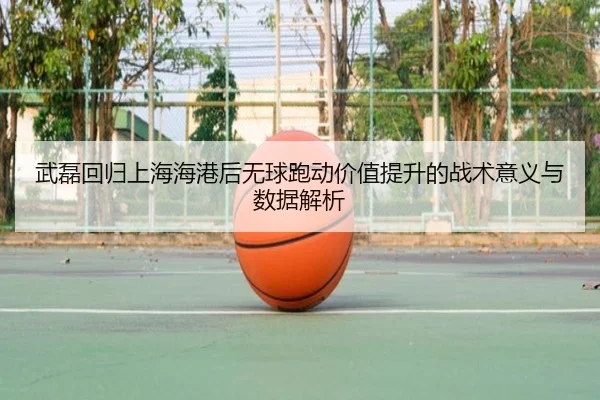 武磊回归上海海港后无球跑动价值提升的战术意义与数据解析