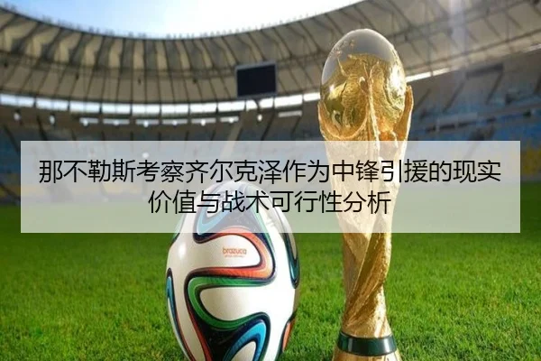 那不勒斯考察齐尔克泽作为中锋引援的现实价值与战术可行性分析