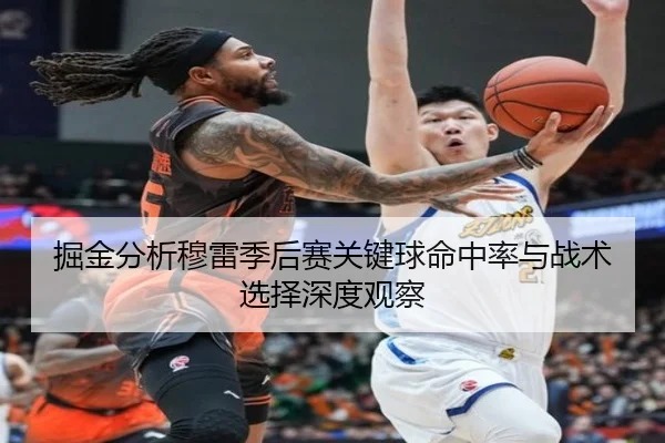 掘金分析穆雷季后赛关键球命中率与战术选择深度观察