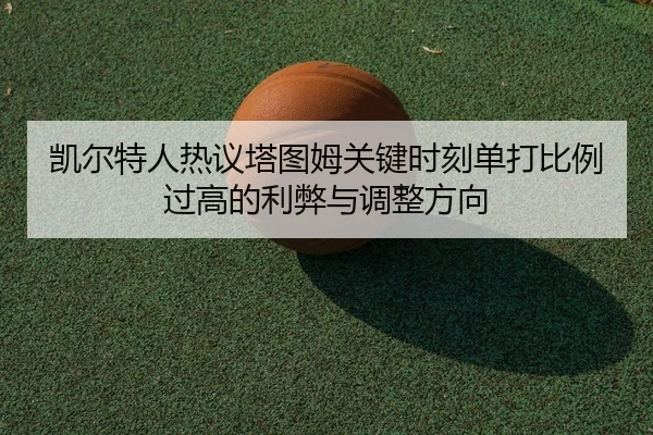 凯尔特人热议塔图姆关键时刻单打比例过高的利弊与调整方向