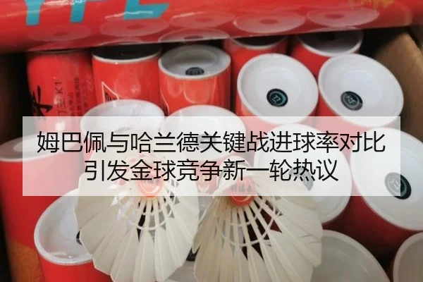 姆巴佩与哈兰德关键战进球率对比引发金球竞争新一轮热议