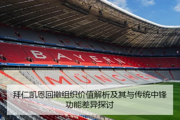 拜仁凯恩回撤组织价值解析及其与传统中锋功能差异探讨