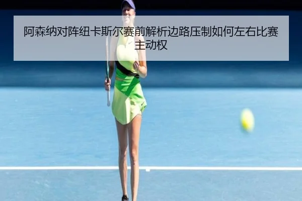 阿森纳对阵纽卡斯尔赛前解析边路压制如何左右比赛主动权