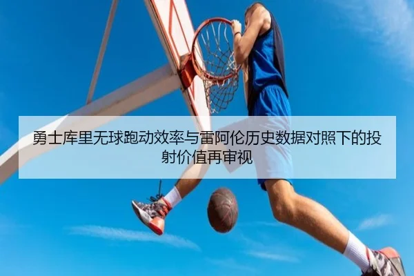 勇士库里无球跑动效率与雷阿伦历史数据对照下的投射价值再审视