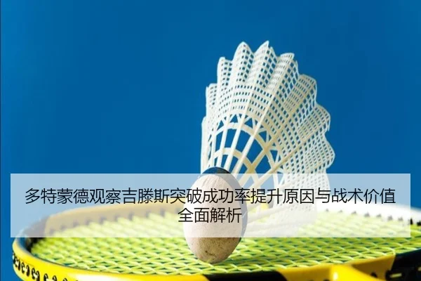 多特蒙德观察吉滕斯突破成功率提升原因与战术价值全面解析