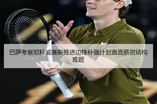 巴萨考察尼科威廉斯推进边锋补强计划直面薪资结构难题