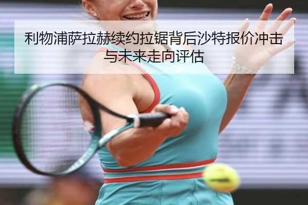 利物浦萨拉赫续约拉锯背后沙特报价冲击与未来走向评估