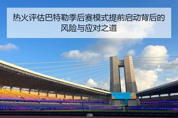 热火评估巴特勒季后赛模式提前启动背后的风险与应对之道