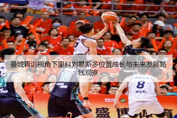 曼城青训视角下里科刘易斯多位置成长与未来发展路线观察