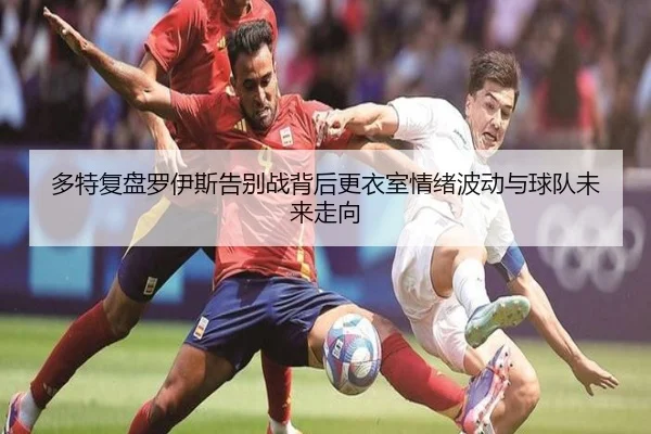 多特复盘罗伊斯告别战背后更衣室情绪波动与球队未来走向