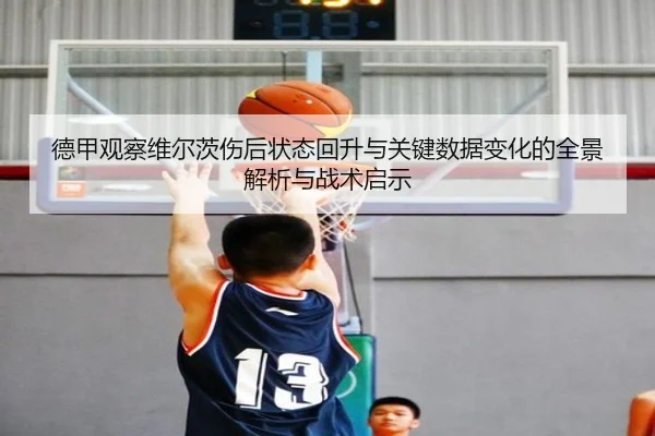 德甲观察维尔茨伤后状态回升与关键数据变化的全景解析与战术启示
