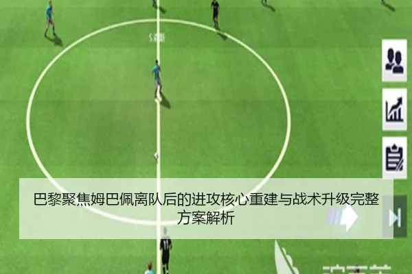巴黎聚焦姆巴佩离队后的进攻核心重建与战术升级完整方案解析
