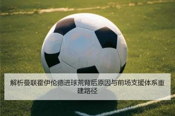 解析曼联霍伊伦德进球荒背后原因与前场支援体系重建路径