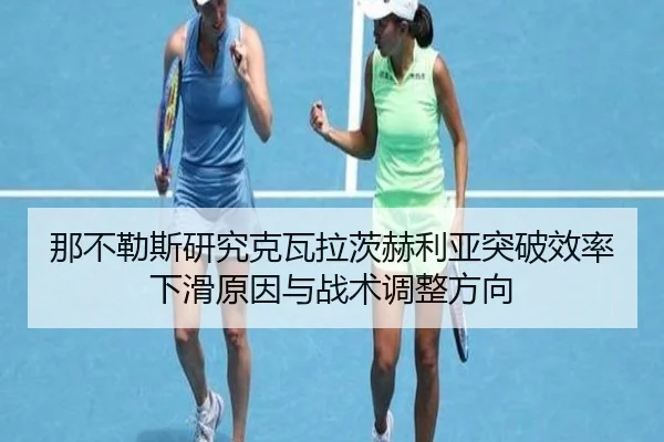 那不勒斯研究克瓦拉茨赫利亚突破效率下滑原因与战术调整方向