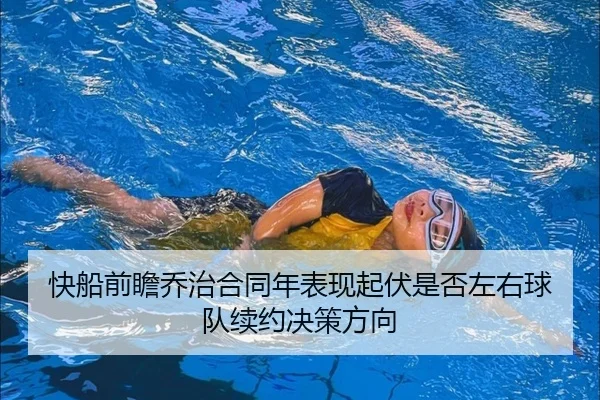 快船前瞻乔治合同年表现起伏是否左右球队续约决策方向