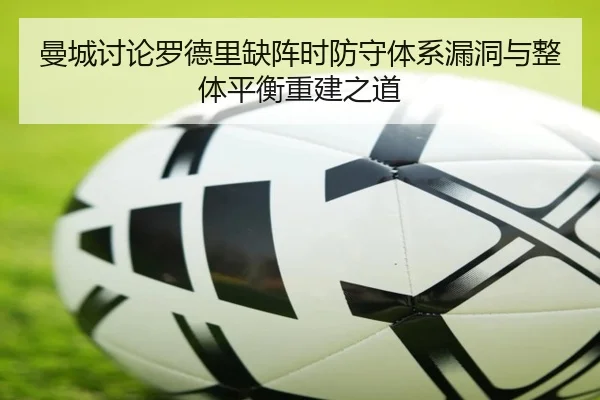 曼城讨论罗德里缺阵时防守体系漏洞与整体平衡重建之道
