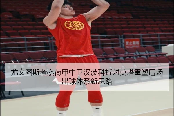 尤文图斯考察荷甲中卫汉茨科折射莫塔重塑后场出球体系新思路