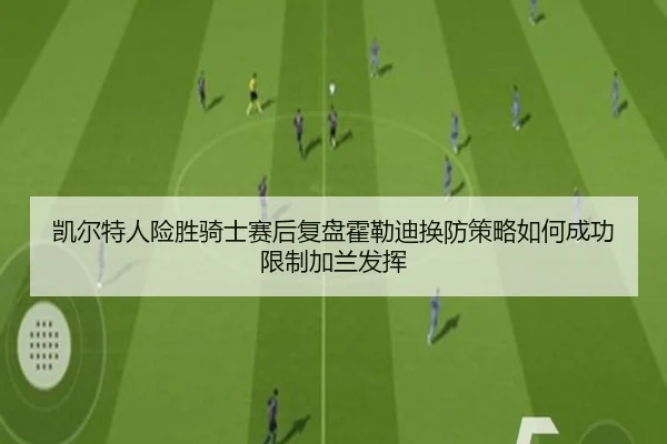 凯尔特人险胜骑士赛后复盘霍勒迪换防策略如何成功限制加兰发挥
