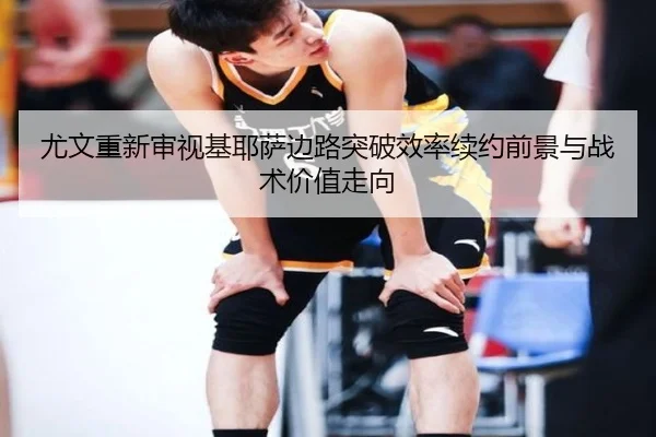 尤文重新审视基耶萨边路突破效率续约前景与战术价值走向