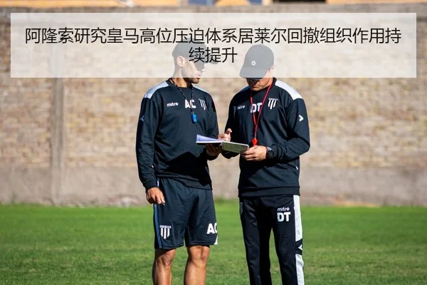 阿隆索研究皇马高位压迫体系居莱尔回撤组织作用持续提升