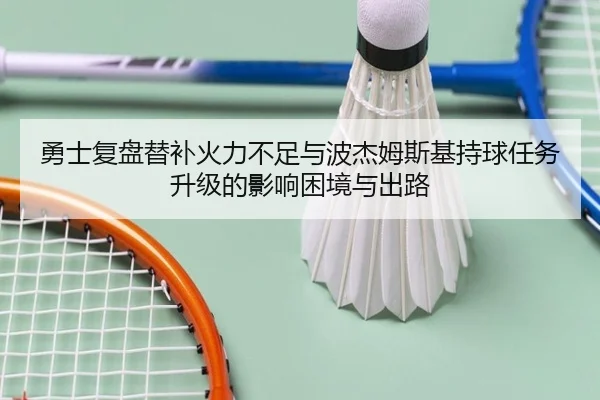 勇士复盘替补火力不足与波杰姆斯基持球任务升级的影响困境与出路